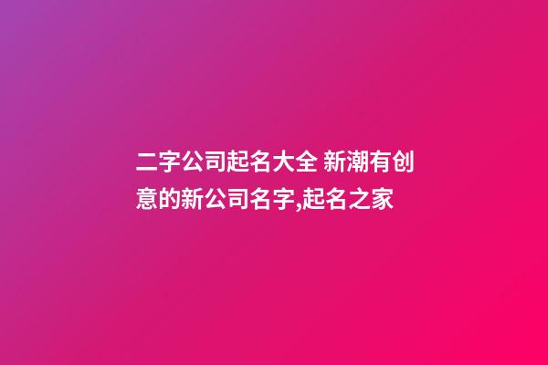 二字公司起名大全 新潮有创意的新公司名字,起名之家-第1张-公司起名-玄机派